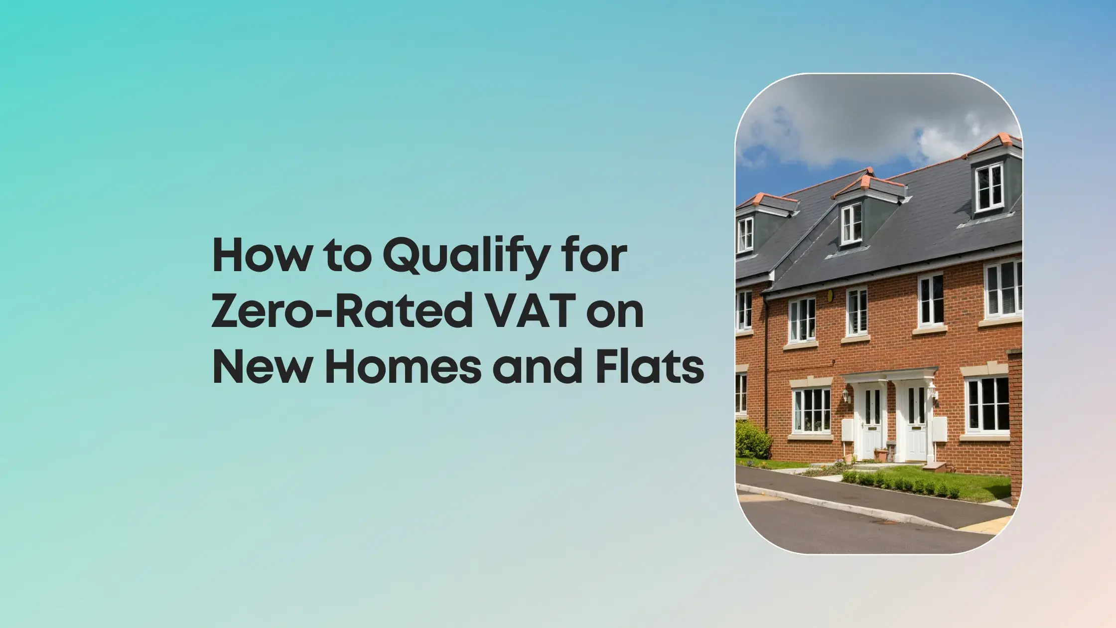 Qualify for Zero-Rated VAT on New Homes and Flats - blog image